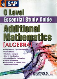 O-Level Essential Study Guide Additional Mathematics (Algebra)