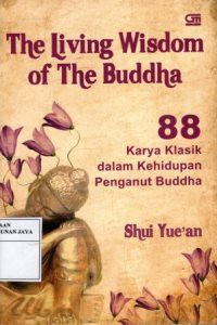 The Living Wisdom of The Buddha : 88 Karya Klasik dalam Kehidupan Penganut Buddha