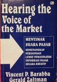 Hearing The Voice of The Market = Menyimak Suara Pasar : Memenangkan Persaingan Lewat Pemanfaatan Informasi Pasar Secara Kreatif