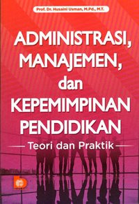 Administrasi, Manajemen, dan Kepemimpinan Pendidikan : Teori dan Praktek