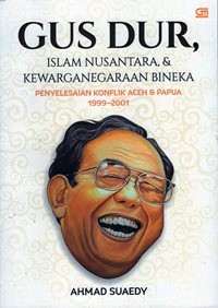 Gus Dur,  Islam Nusantara, dan Kewarganegaraan Bineka : Penyelesaian Konflik Aceh dan Papua 1999-2001