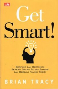 Get Smart! Berpikir dan Bertindak Seperti Orang Paling Sukses dan Bergaji Paling Tinggi