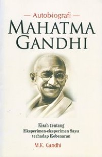 Autobiografi Mahatma Gandhi : Kisah tentang Eksperimen-Eksperimen Saya Terhadap kebenaran