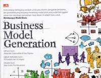 Business Model Generation : Pedoman Bagi Para Visioner, Penggerak Perubahan, dan Pendobrak