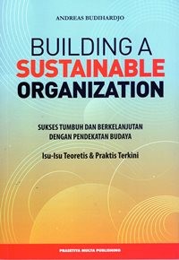 Building Sustainable Organization : Sukses Tumbuh dan Berkelanjutan Dengan Pendekatan Budaya : Isu-Isu Teoritis dan Praktis Terkini