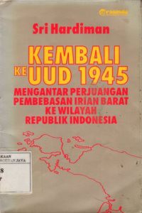 Kembali Ke UUD 1945 : Mengantar Perjuangan Pembebasan Irian Barat Ke Wilayah Republik Indonesia