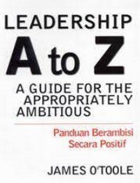 Leadership A to Z : A guide for The Appropriately Ambitious = Panduan Berambisi Secara Positif