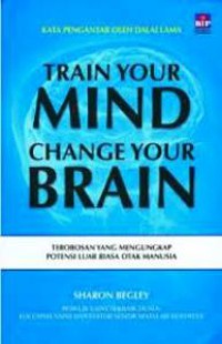 Train Your Mind Change Your Brain : Terobosan Yang Mengungkap Potensi Luar Biasa Otak Manusia