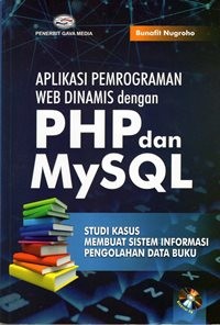 Aplikasi Pemrograman Web Dinamis dengan PHP dan MySQL : Studi Kasus Membuat Sistem Informasi Pengolahan Data Buku