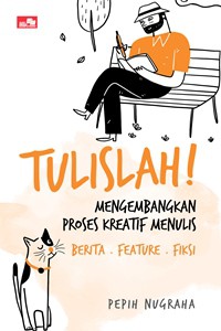 Tulislah! Mengembangkan Proses Kreatif Menulis Berita, Feature, Fiksi