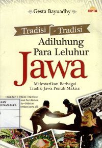Tradisi-Tradisi Adiluhung Para Leluhur Jawa : Melestarikan Berbagai Tradisi Jawa Penuh Makna
