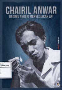 Chairil Anwar : Bagimu Negeri Menyediakan Api