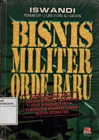 Bisnis Militer Orde Baru : Keterlibatan ABRI Dalam Bidang Ekonomi dan Pengaruhnya Terhadap Pembentukan Rezim Otoriter