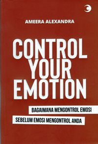 Control Your Emotion : Bagaimana Mengontrol Emosi Sebelum Emosi Mengontrol Anda