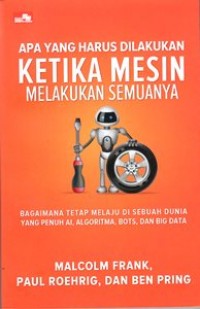 Apa Yang Harus Dilakukan Ketika Mesin Melakukan Semuanya : Bagaimana Tetap Melaju di Sebuah Dunia Yang Penuh AI, Algoritma, BOTS, dan Big Data