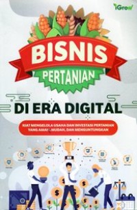 Bisnis Pertanian di Era Digital : Kiat Mengelola Usaha dan Investasi Pertanian Yang Aman, Mudah dan Menguntungkan