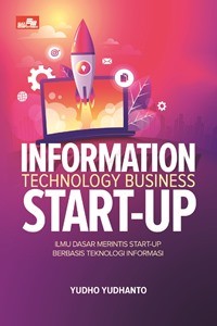 Information Technology Business Start-Up : Ilmu Dasar Merintis Start-Up Berbasis Teknogi Informasi Untuk Pemula