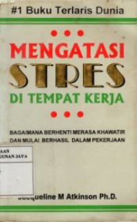 Mengatasi Stres di Tempat Kerja : Bagaimana Berhenti Merasa Khawatir dan Mulai Berhasil Dalam Pekerjaan