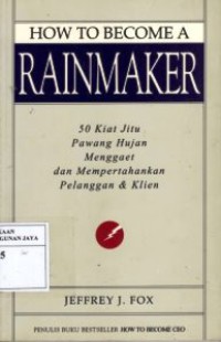 How to Become Rainmaker: 50 Kiat Pawang Hujan Menggaet dan Mempertahankan Pelanggan dan Klien