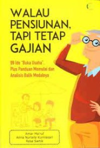 Walau Pensiunan, Tapi Tetap Gajian : 99 Ide Buka Usaha Plus Panduan Memulai dan Analisis Balik Modalnya